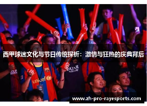 西甲球迷文化与节日传统探析：激情与狂热的庆典背后