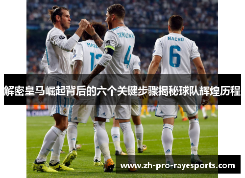 解密皇马崛起背后的六个关键步骤揭秘球队辉煌历程