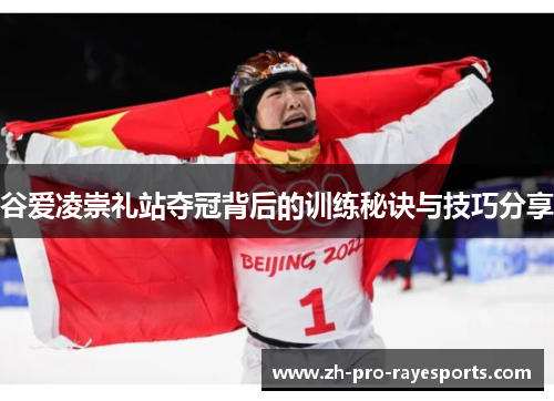 谷爱凌崇礼站夺冠背后的训练秘诀与技巧分享 谷爱凌崇礼站夺冠背后的训练秘诀与技巧分享