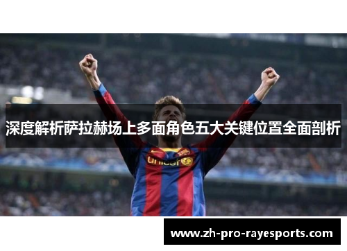 深度解析萨拉赫场上多面角色五大关键位置全面剖析