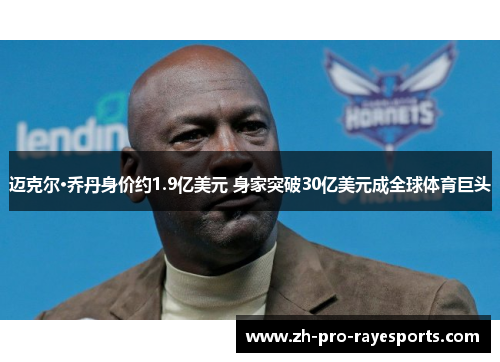 迈克尔·乔丹身价约1.9亿美元 身家突破30亿美元成全球体育巨头