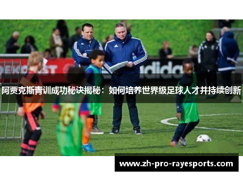 阿贾克斯青训成功秘诀揭秘：如何培养世界级足球人才并持续创新
