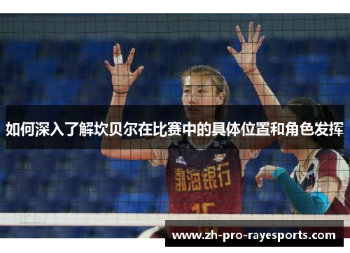 如何深入了解坎贝尔在比赛中的具体位置和角色发挥 如何深入了解坎贝尔在比赛中的具体位置和角色发挥