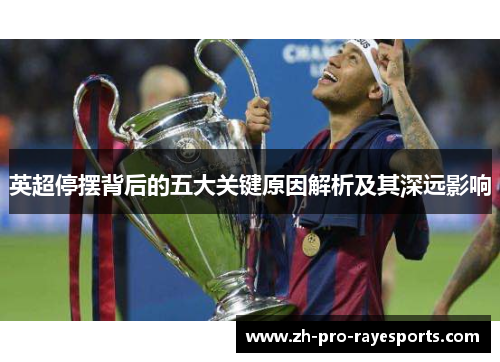 英超停摆背后的五大关键原因解析及其深远影响 英超停摆背后的五大关键原因解析及其深远影响
