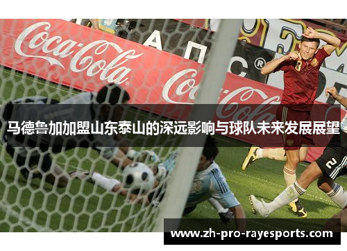 马德鲁加加盟山东泰山的深远影响与球队未来发展展望