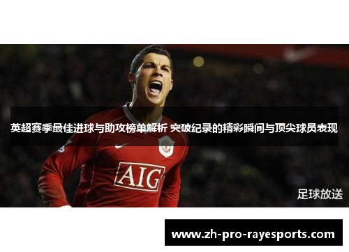 英超赛季最佳进球与助攻榜单解析 突破纪录的精彩瞬间与顶尖球员表现 英超赛季最佳进球与助攻榜单解析 突破纪录的精彩瞬间与顶尖球员表现