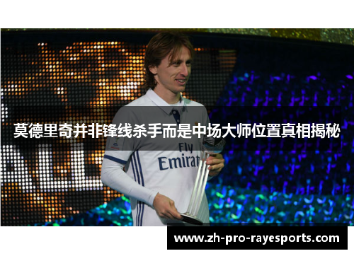 莫德里奇并非锋线杀手而是中场大师位置真相揭秘