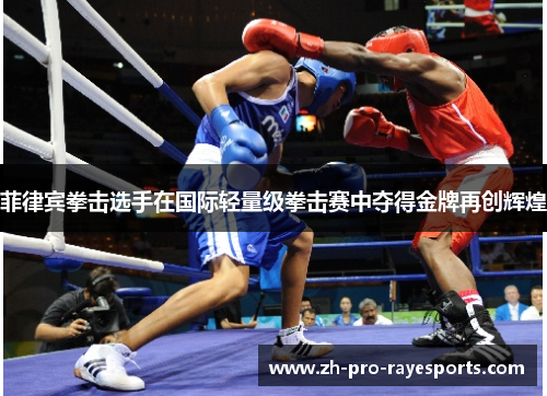 菲律宾拳击选手在国际轻量级拳击赛中夺得金牌再创辉煌 菲律宾拳击选手在国际轻量级拳击赛中夺得金牌再创辉煌