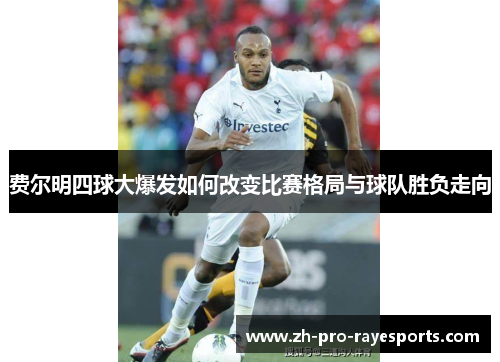 费尔明四球大爆发如何改变比赛格局与球队胜负走向 费尔明四球大爆发如何改变比赛格局与球队胜负走向