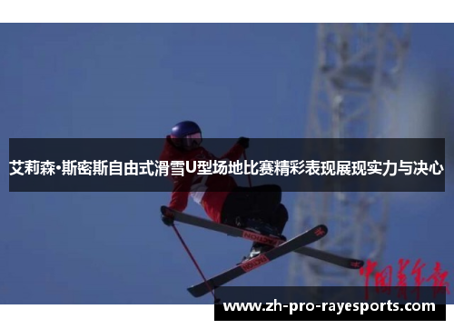 艾莉森·斯密斯自由式滑雪U型场地比赛精彩表现展现实力与决心