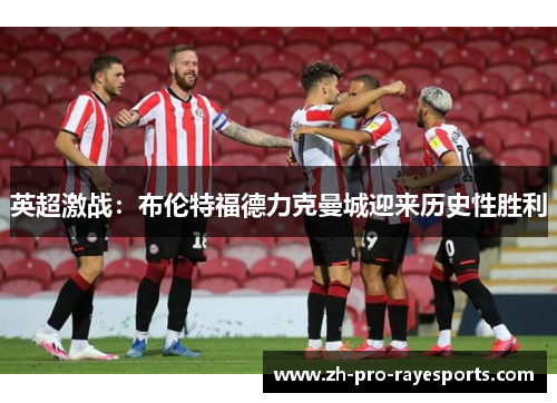 英超激战：布伦特福德力克曼城迎来历史性胜利