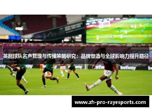 英超球队名声管理与传播策略研究：品牌塑造与全球影响力提升路径