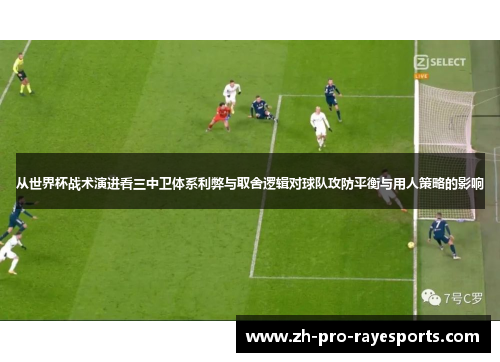 从世界杯战术演进看三中卫体系利弊与取舍逻辑对球队攻防平衡与用人策略的影响