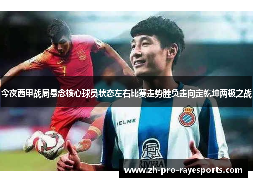 今夜西甲战局悬念核心球员状态左右比赛走势胜负走向定乾坤两极之战 今夜西甲战局悬念核心球员状态左右比赛走势胜负走向定乾坤两极之战