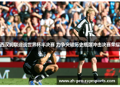 西汉姆联迎战世界杯半决赛 力争突破历史瓶颈冲击决赛荣耀 西汉姆联迎战世界杯半决赛 力争突破历史瓶颈冲击决赛荣耀