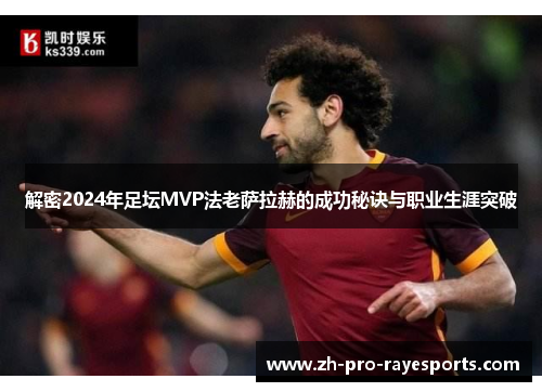 解密2024年足坛MVP法老萨拉赫的成功秘诀与职业生涯突破 解密2024年足坛MVP法老萨拉赫的成功秘诀与职业生涯突破