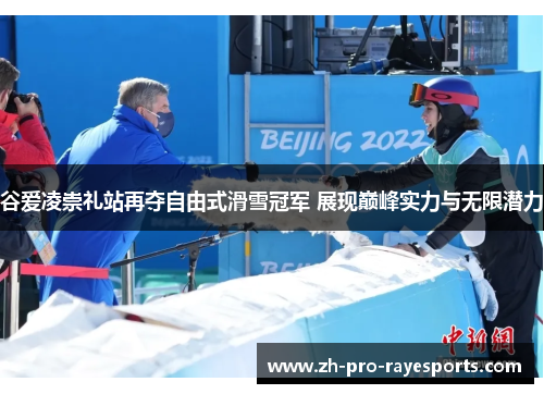 谷爱凌崇礼站再夺自由式滑雪冠军 展现巅峰实力与无限潜力