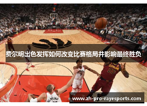 费尔明出色发挥如何改变比赛格局并影响最终胜负