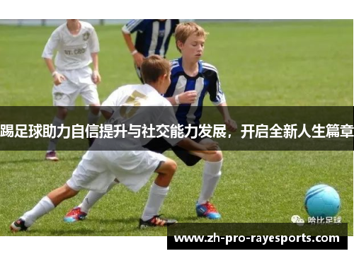 踢足球助力自信提升与社交能力发展，开启全新人生篇章