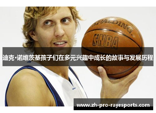 迪克·诺维茨基孩子们在多元兴趣中成长的故事与发展历程