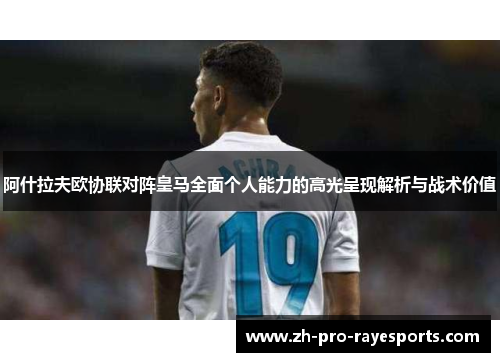 阿什拉夫欧协联对阵皇马全面个人能力的高光呈现解析与战术价值