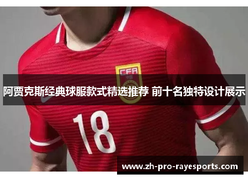 阿贾克斯经典球服款式精选推荐 前十名独特设计展示 阿贾克斯经典球服款式精选推荐 前十名独特设计展示