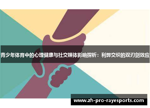 青少年体育中的心理健康与社交媒体影响探析:利弊交织的双刃剑效应 青少年体育中的心理健康与社交媒体影响探析:利弊交织的双刃剑效应
