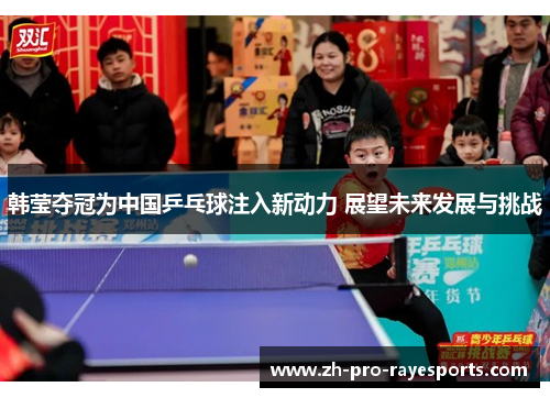 韩莹夺冠为中国乒乓球注入新动力 展望未来发展与挑战 韩莹夺冠为中国乒乓球注入新动力 展望未来发展与挑战