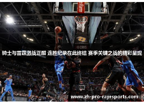 骑士与雷霆激战正酣 连胜纪录在此终结 赛季关键之战的精彩呈现