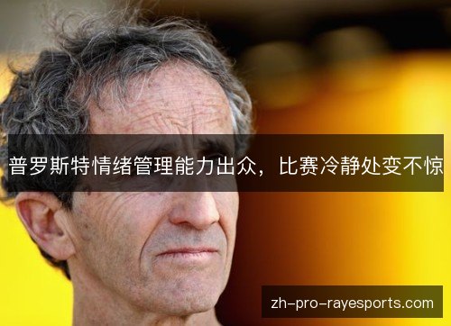 普罗斯特情绪管理能力出众,比赛冷静处变不惊 普罗斯特情绪管理能力出众,比赛冷静处变不惊